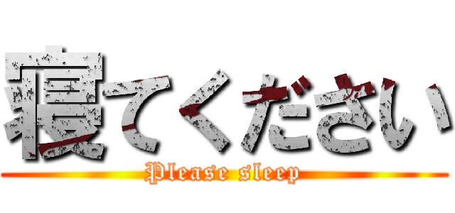 寝てください (Please sleep)