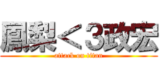 鳳梨＜３政宏 (attack on titan)