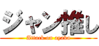 ジャン推し (Attack on ayaka)