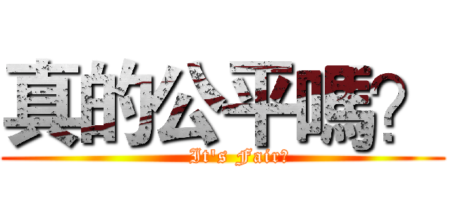 真的公平嗎？ (     It's Fair?)