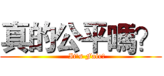 真的公平嗎？ (     It's Fair?)