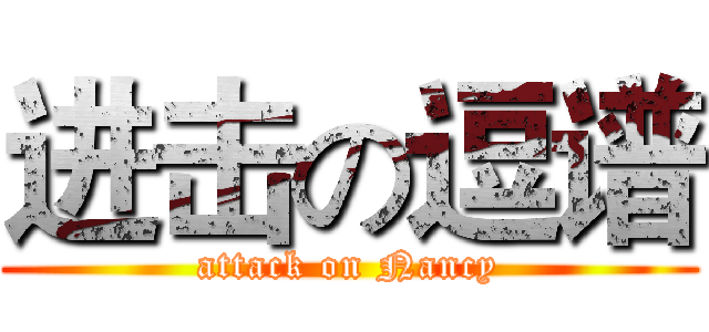 进击の逗谱 (attack on Nancy)