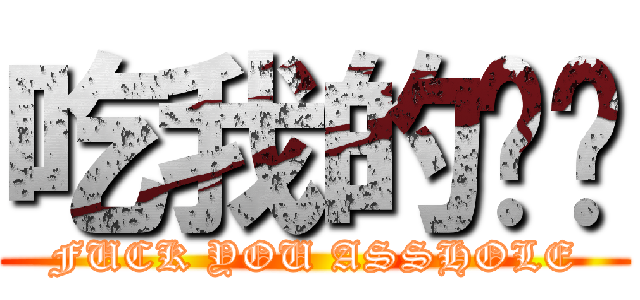 吃我的屌啦 (FUCK YOU ASSHOLE)