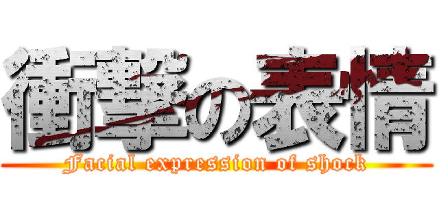 衝撃の表情 (Facial expression of shock)