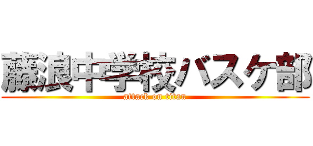 藤浪中学校バスケ部 (attack on titan)