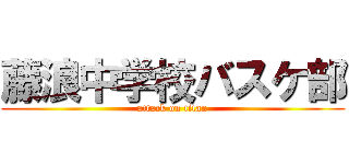 藤浪中学校バスケ部 (attack on titan)