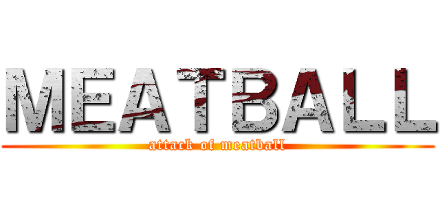 ＭＥＡＴＢＡＬＬ (attack of meatball)