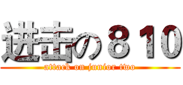进击の８１０ (attack on junior two)