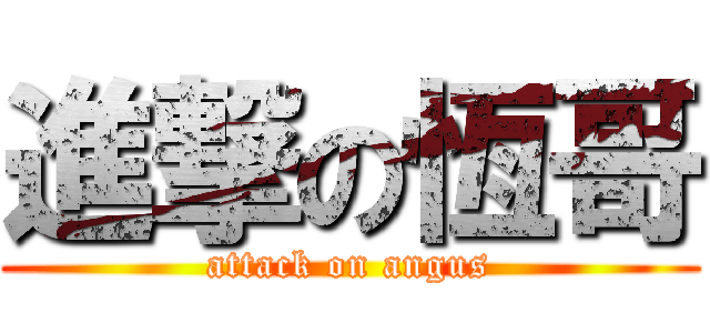 進撃の恆哥 (attack on angus)