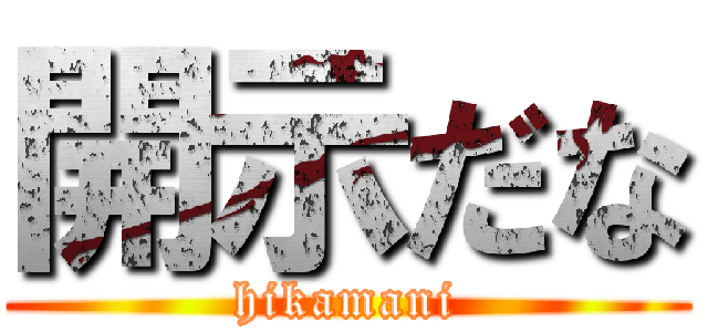 開示だな (hikamani)
