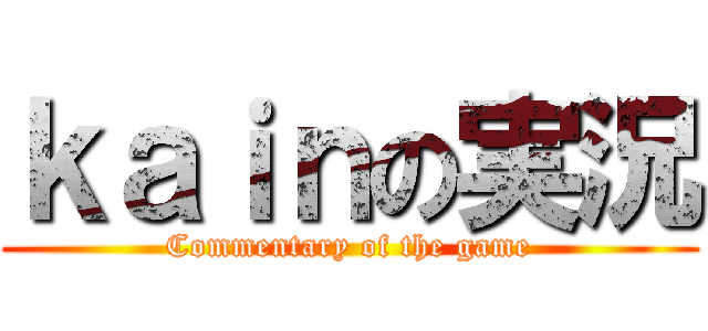 ｋａｉｎの実況 (Commentary of the game)