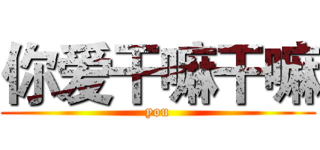 你爱干嘛干嘛 (you)