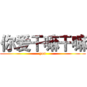 你爱干嘛干嘛 (you)