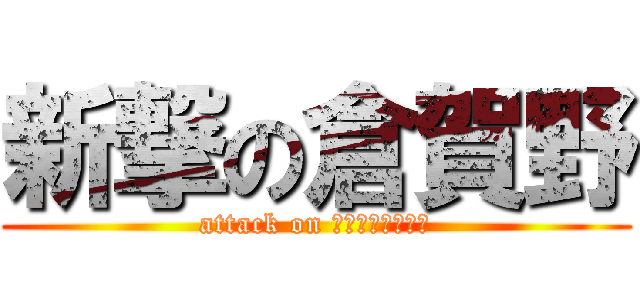 新撃の倉賀野 (attack on ｋｕｒａｇａｎｏ)