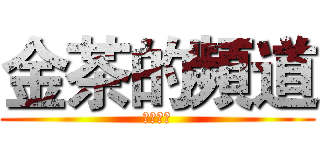 金茶的頻道 (歡迎来到)