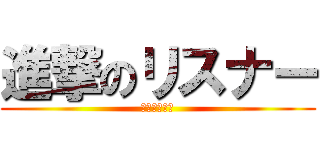 進撃のリスナー (無課金の野望)