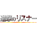進撃のリスナー (無課金の野望)