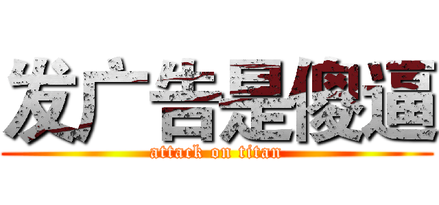 发广告是傻逼 (attack on titan)
