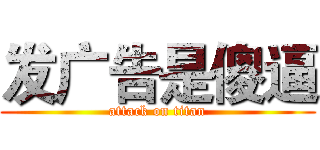 发广告是傻逼 (attack on titan)