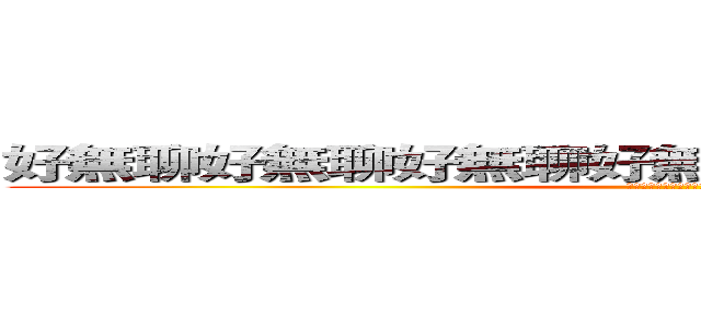 好無聊好無聊好無聊好無聊好無聊好無聊好無聊 (好無聊好無聊好無聊好無聊好無聊)