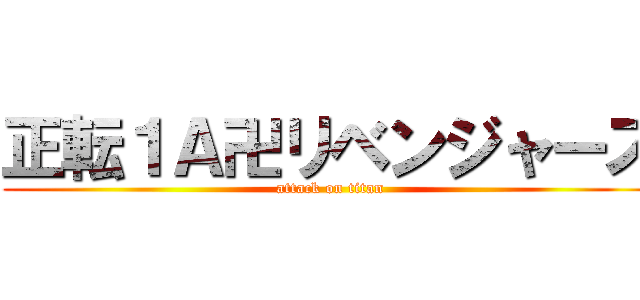 正転１Ａ卍リベンジャーズ (attack on titan)