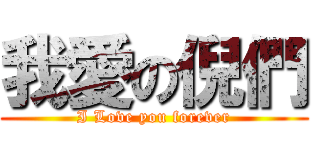 我愛の倪們 (I Love you forever)