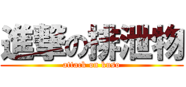 進撃の排泄物 (attack on kuso)