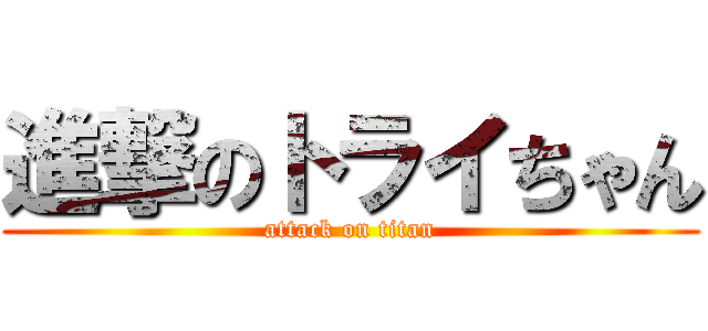 進撃のトライちゃん (attack on titan)