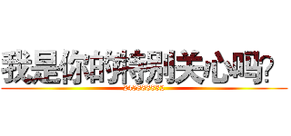 我是你的特别关心吗？ (245888832)