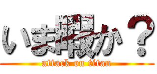 いま暇か？ (attack on titan)