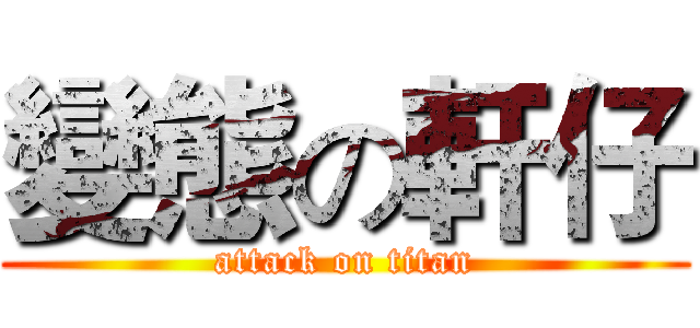 變態の軒仔 (attack on titan)