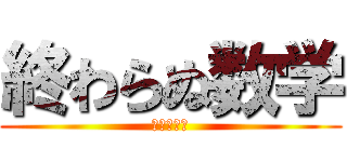 終わらぬ数学 (完成ノート)