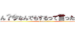 ん？今なんでもするって言ったよね？ (attack on titan)