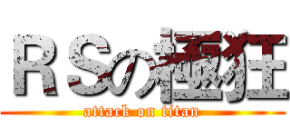 ＲＳの極狂 (attack on titan)