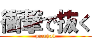 衝撃で抜く (pornhab)