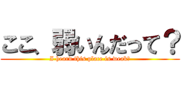 ここ、弱いんだって？ (I heard this place is weak?)
