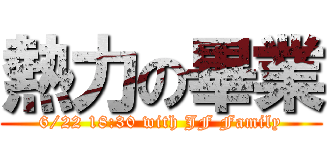 熱力の畢業 (6/22 18:30 with JF Family)