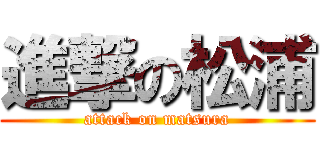 進撃の松浦 (attack on matsura)