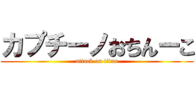 カプチーノおちんーこ (attack on titan)