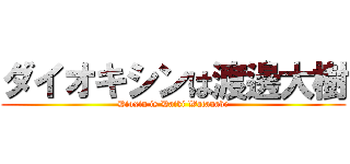 ダイオキシンは渡邊大樹 (Dioxin is Daiki Watanabe)