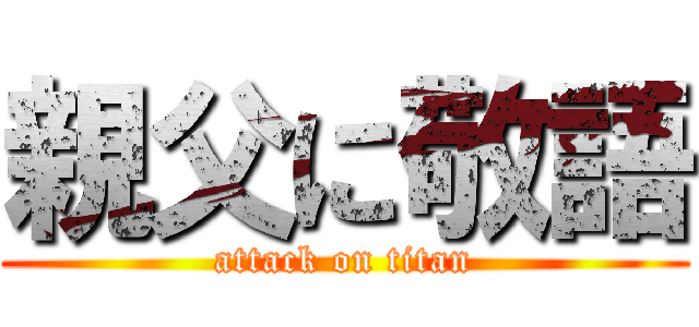 親父に敬語 (attack on titan)