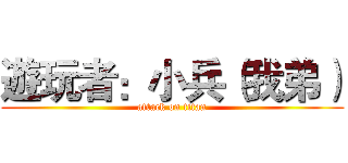 遊玩者：小兵（我弟） (attack on titan)