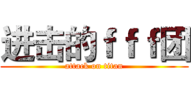 进击的ｆｆｆ团 (attack on titan)
