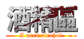 酒精區 (I need alcohol)