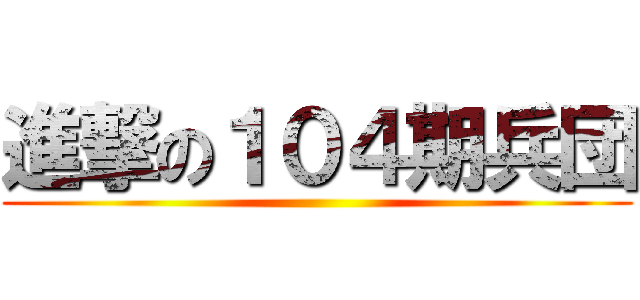 進撃の１０４期兵団 ()