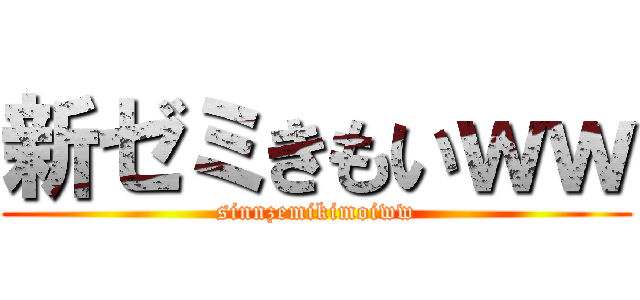 新ゼミきもいｗｗ (sinnzemikimoiww)