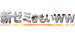 新ゼミきもいｗｗ (sinnzemikimoiww)