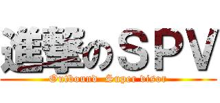 進撃のＳＰＶ (Outbound  Super visor)