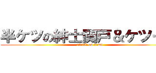 半ケツの紳士関戸＆ケツー戸 (attack on titan)