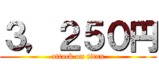 ３，２５０円 (attack on titan)